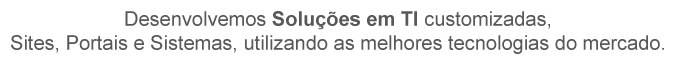 Desenvolvemos Soluções em TI customizadas, Sites, Portais e Sistemas, utilizando as melhores tecnologias do mercado